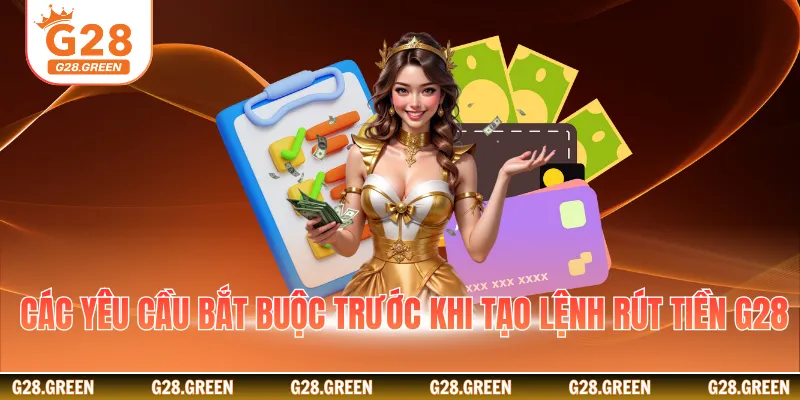 Các yêu cầu bắt buộc trước khi tạo lệnh rút tiền G28