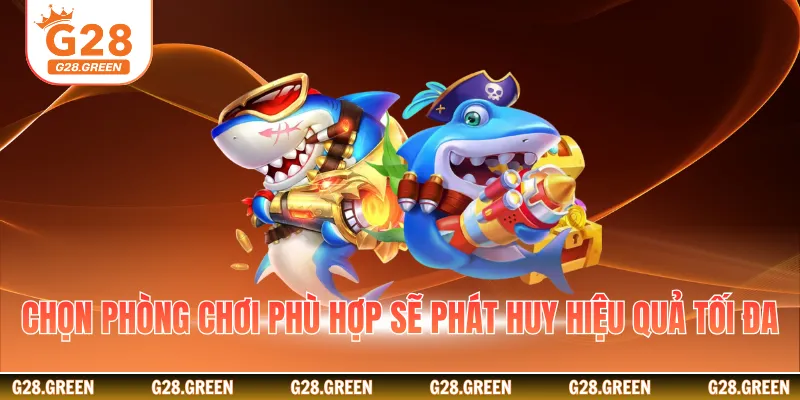 Chọn phòng chơi phù hợp sẽ phát huy hiệu quả tối đa